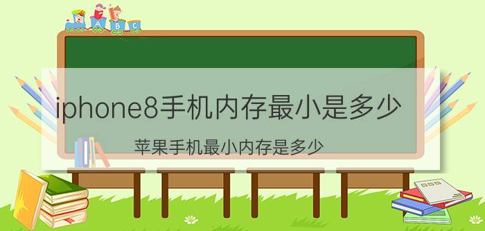 iphone8手机内存最小是多少 苹果手机最小内存是多少？